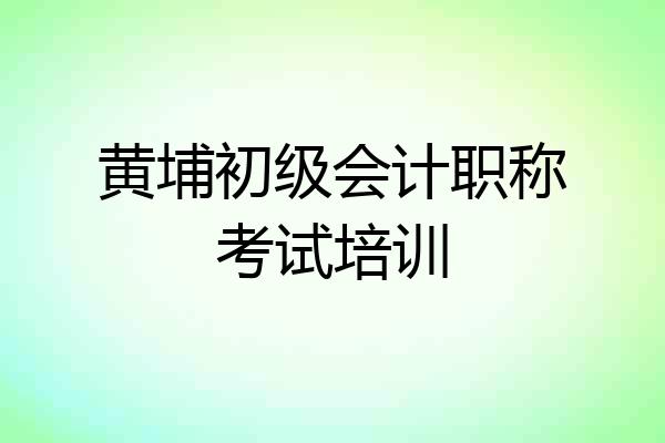 黄埔初级会计职称考试培训