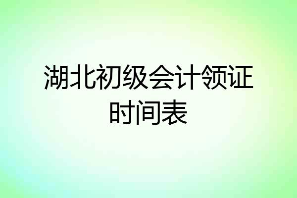 湖北初级会计领证时间表