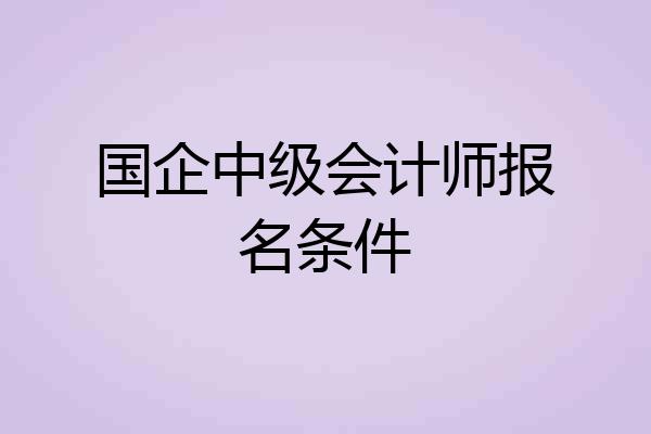 国企中级会计师报名条件