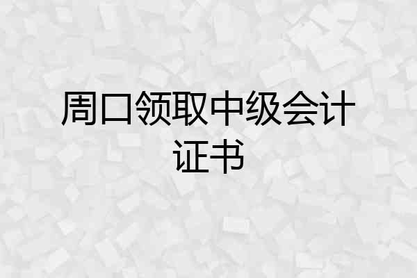 周口领取中级会计证书