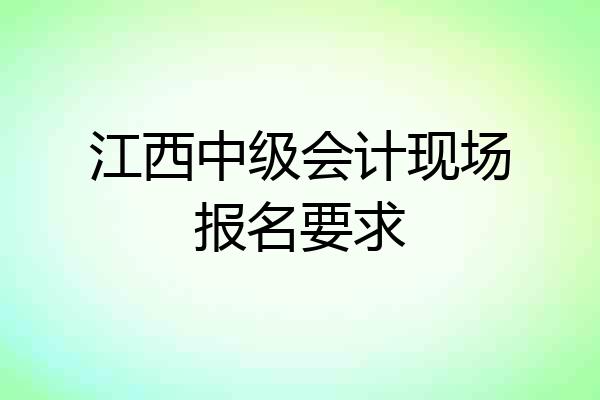 江西中级会计现场报名要求