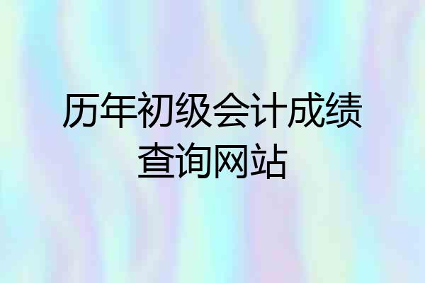 历年初级会计成绩查询网站