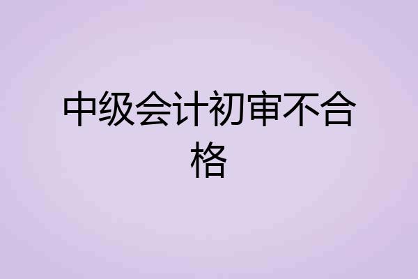中级会计初审不合格