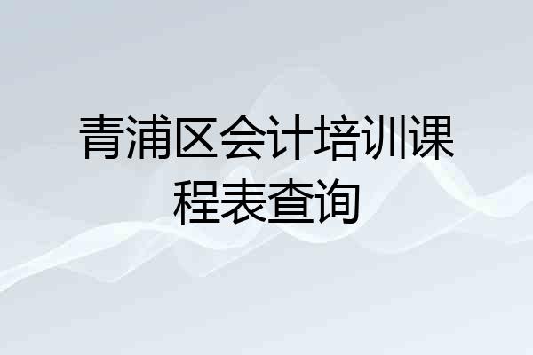 青浦区会计培训课程表查询