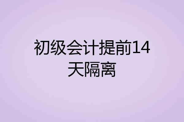 初级会计提前14天隔离