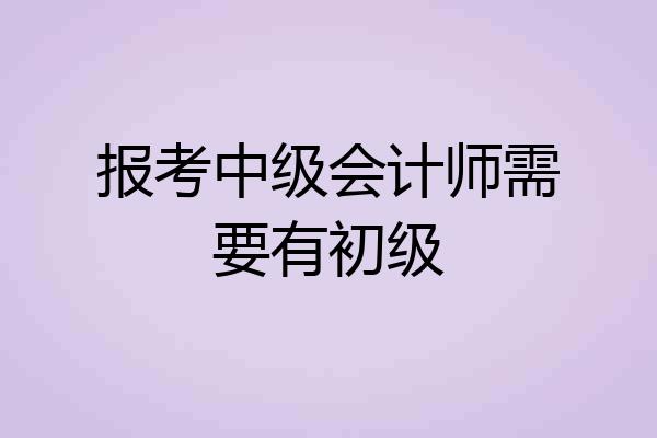 报考中级会计师需要有初级