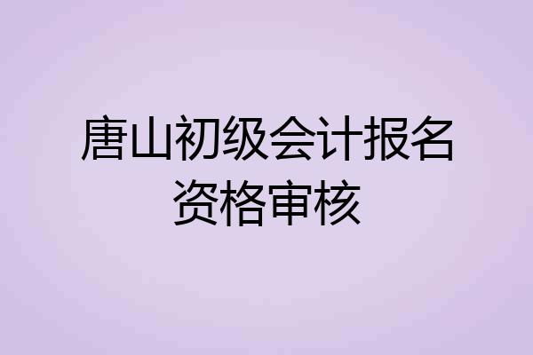 唐山初级会计报名资格审核