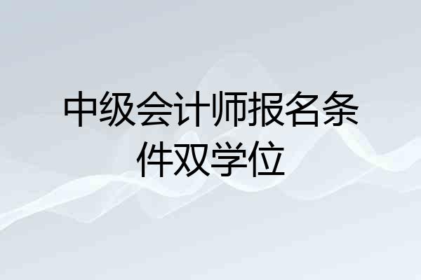 中级会计师报名条件双学位