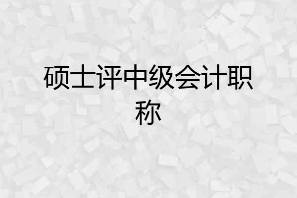 硕士评中级会计职称