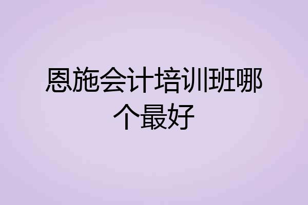恩施会计培训班哪个最好