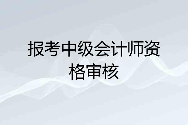 报考中级会计师资格审核