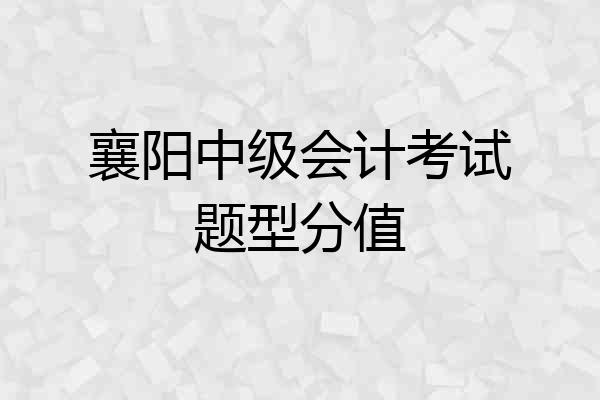 襄阳中级会计考试题型分值