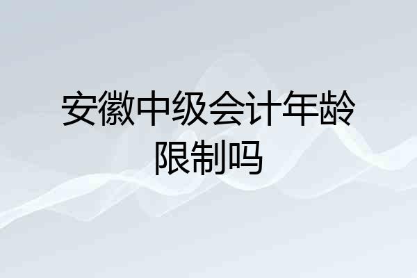 安徽中级会计年龄限制吗