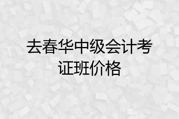 去春华中级会计考证班价格