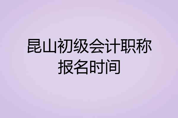 昆山初级会计职称报名时间
