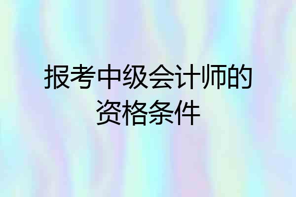 报考中级会计师的资格条件