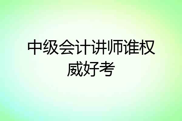 中级会计讲师谁权威好考