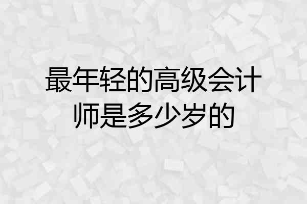 最年轻的高级会计师是多少岁的