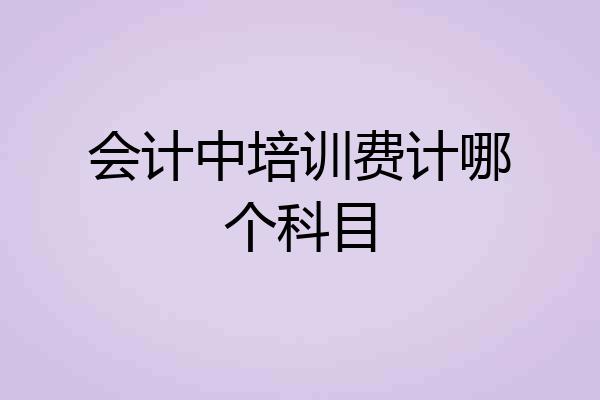 会计中培训费计哪个科目