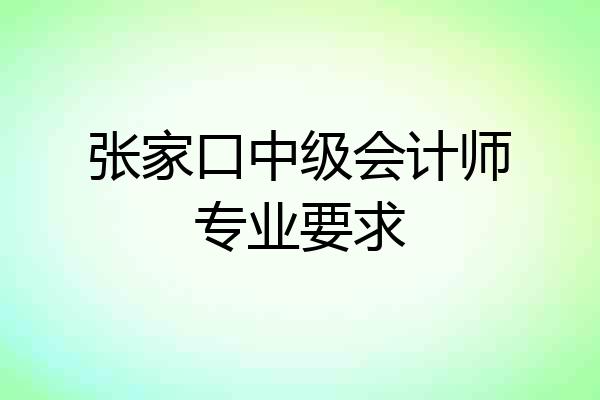 张家口中级会计师专业要求
