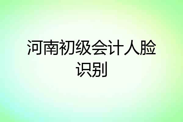 河南初级会计人脸识别