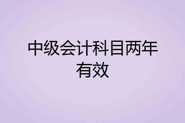 中级会计科目两年有效