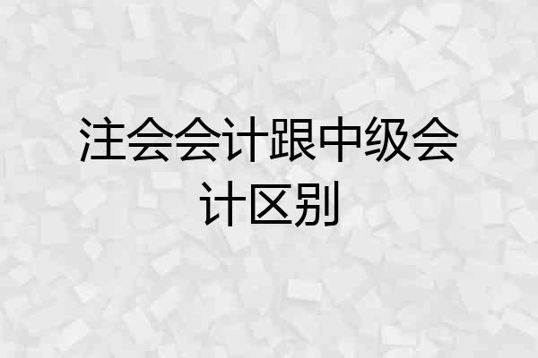 注会会计跟中级会计区别