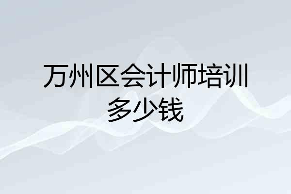 万州区会计师培训多少钱