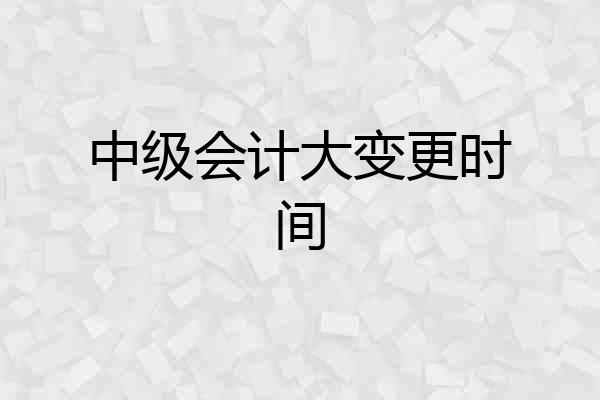 中级会计大变更时间