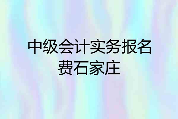 中级会计实务报名费石家庄