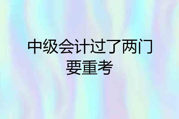 中级会计过了两门要重考