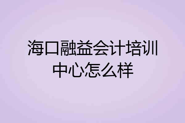 海口融益会计培训中心怎么样