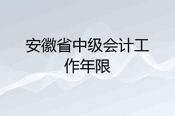 安徽省中级会计工作年限