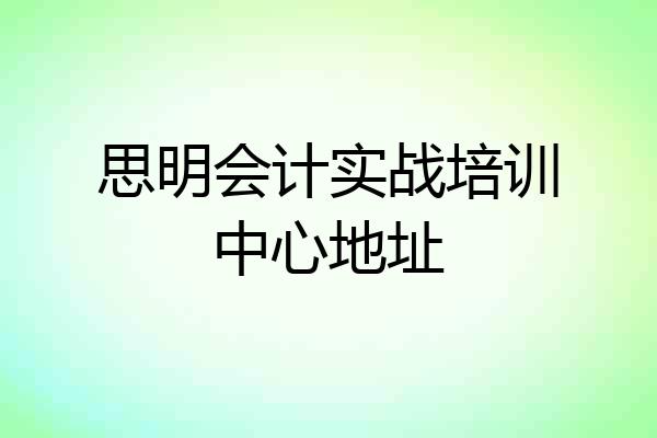 思明会计实战培训中心地址