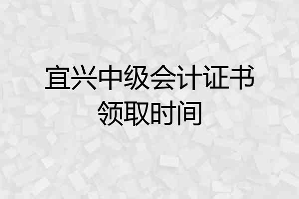 宜兴中级会计证书领取时间