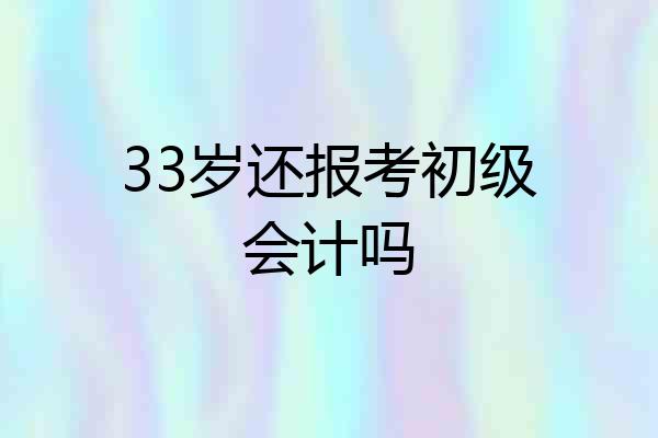 33岁还报考初级会计吗