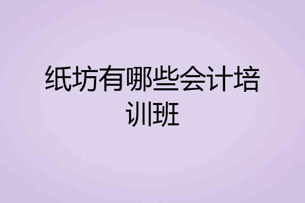 纸坊有哪些会计培训班