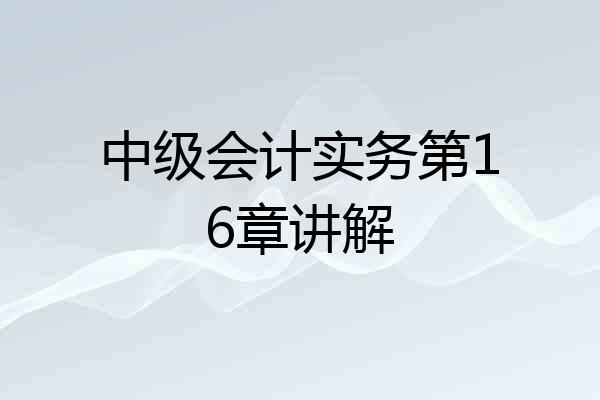 中级会计实务第16章讲解