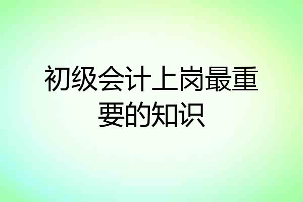 初级会计上岗最重要的知识