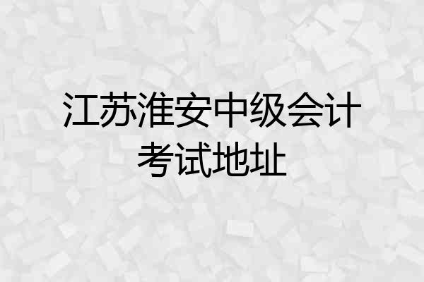 江苏淮安中级会计考试地址