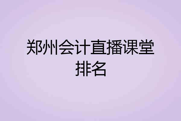郑州会计直播课堂排名