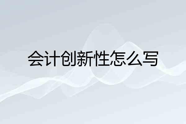 会计创新性怎么写