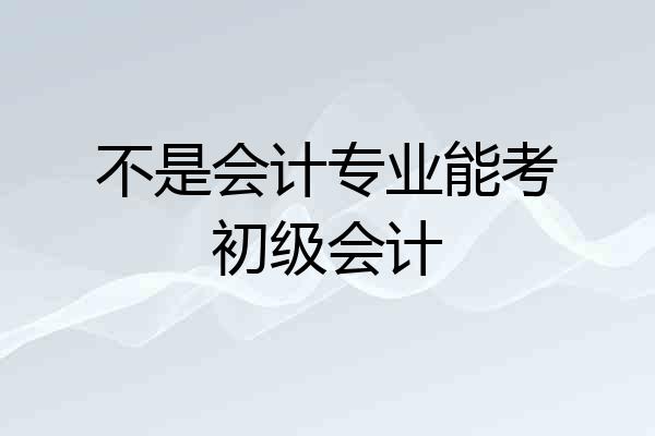 不是会计专业能考初级会计