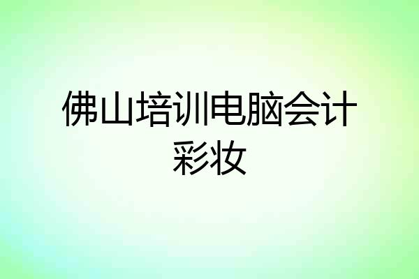 佛山培训电脑会计彩妆