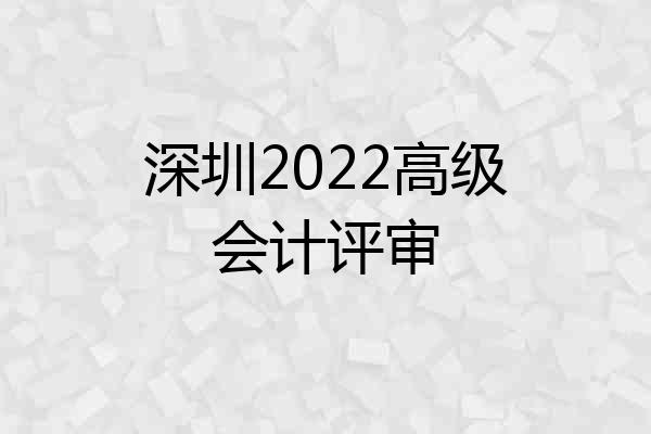 深圳2022高级会计评审