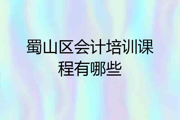 蜀山区会计培训课程有哪些