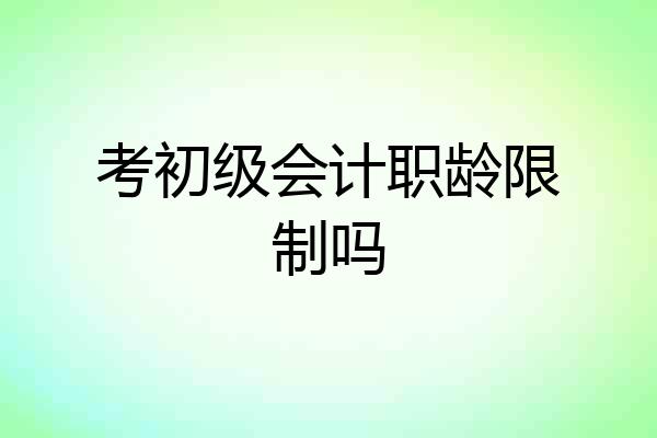 考初级会计职龄限制吗