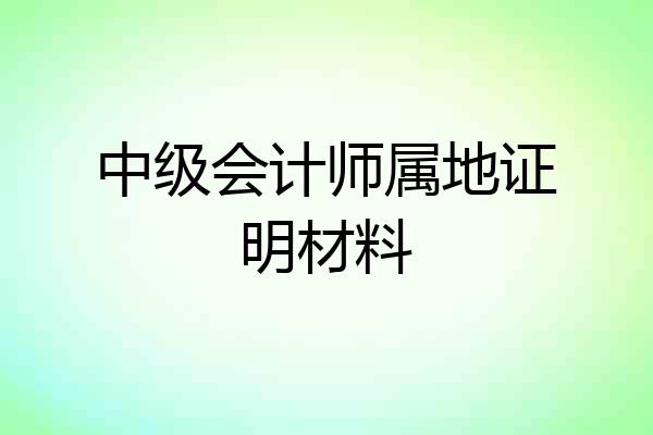 中级会计师属地证明材料