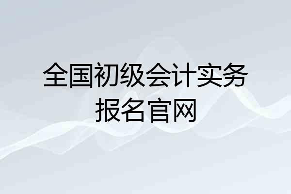 全国初级会计实务报名官网
