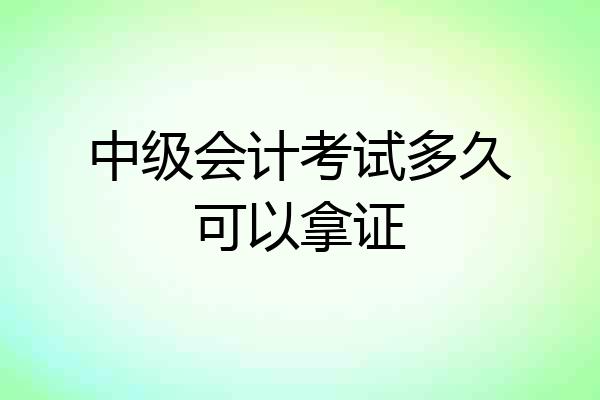 中级会计考试多久可以拿证